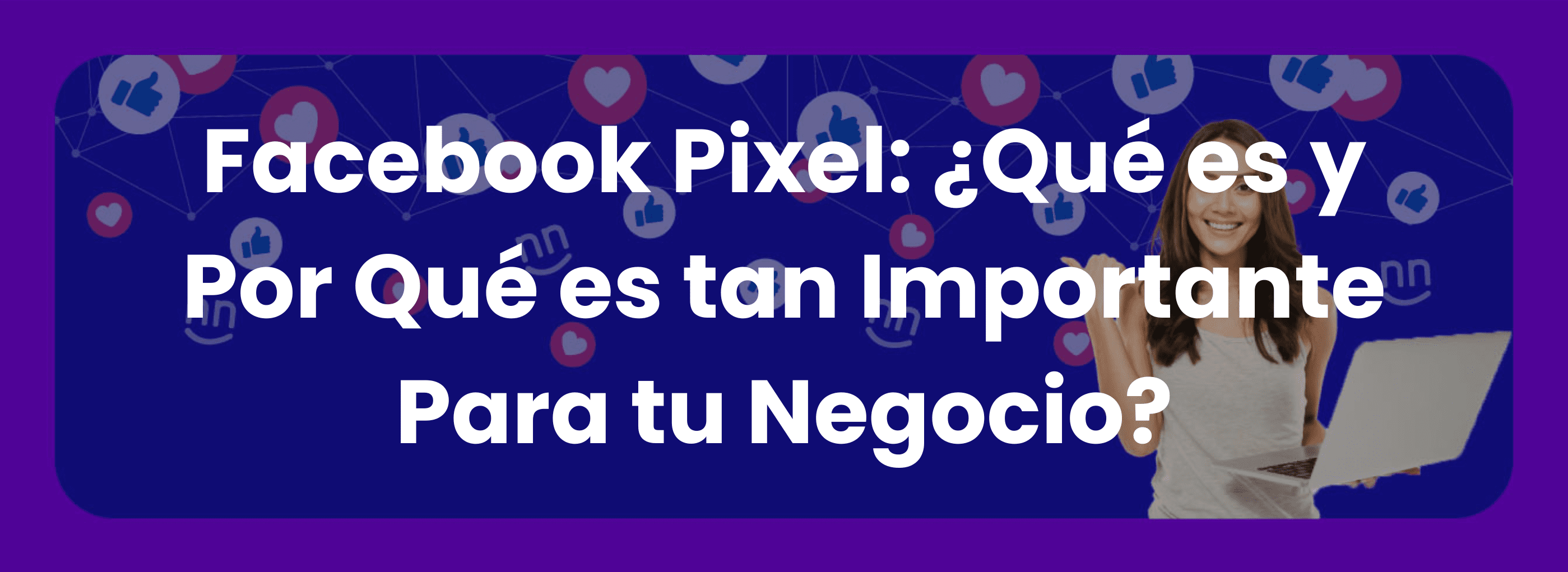 Facebook Pixel: ¿Qué es y por qué es importante para tu negocio?