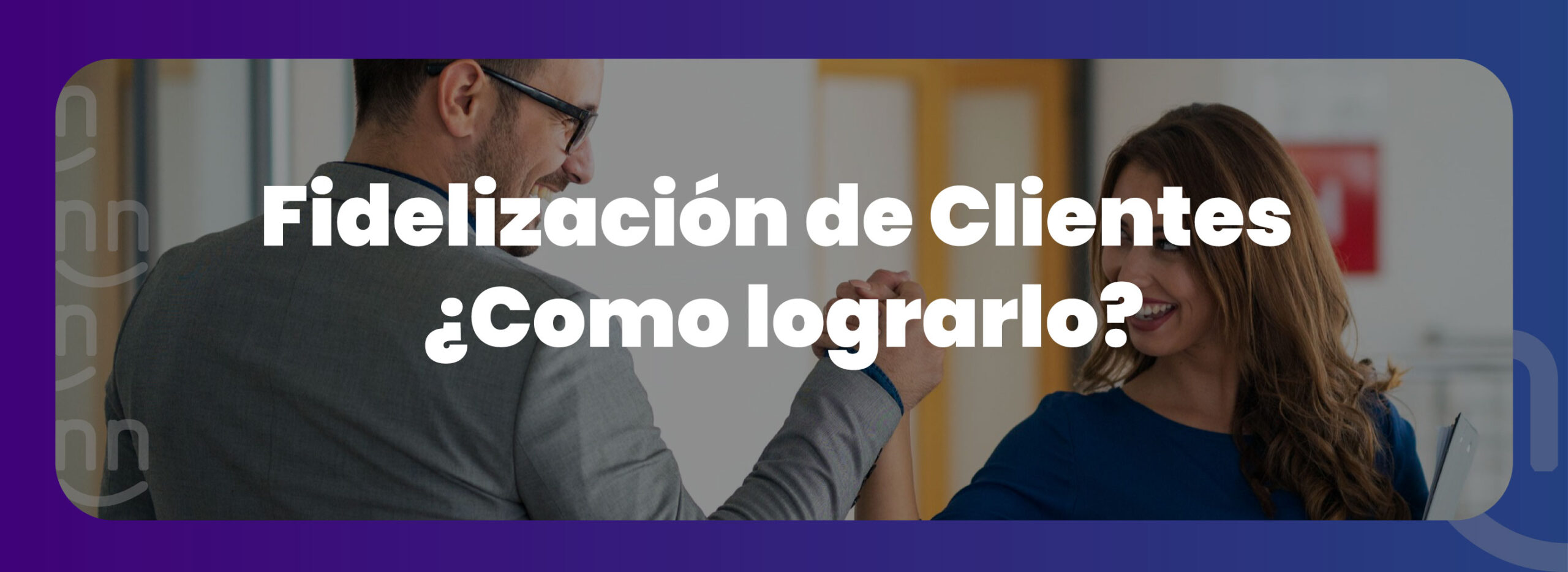 Fidelización de Clientes ¿Como lograrlo?